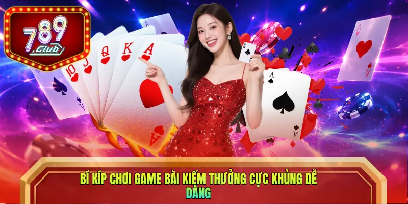 Bí kíp chơi game bài kiếm thưởng cực khủng dễ dàng